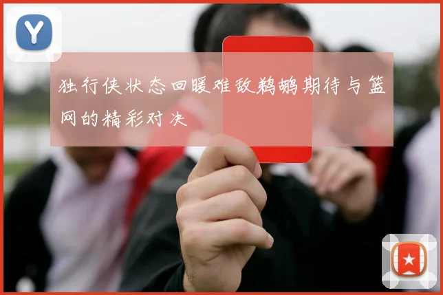 独行侠状态回暖难敌鹈鹕期待与篮网的精彩对决