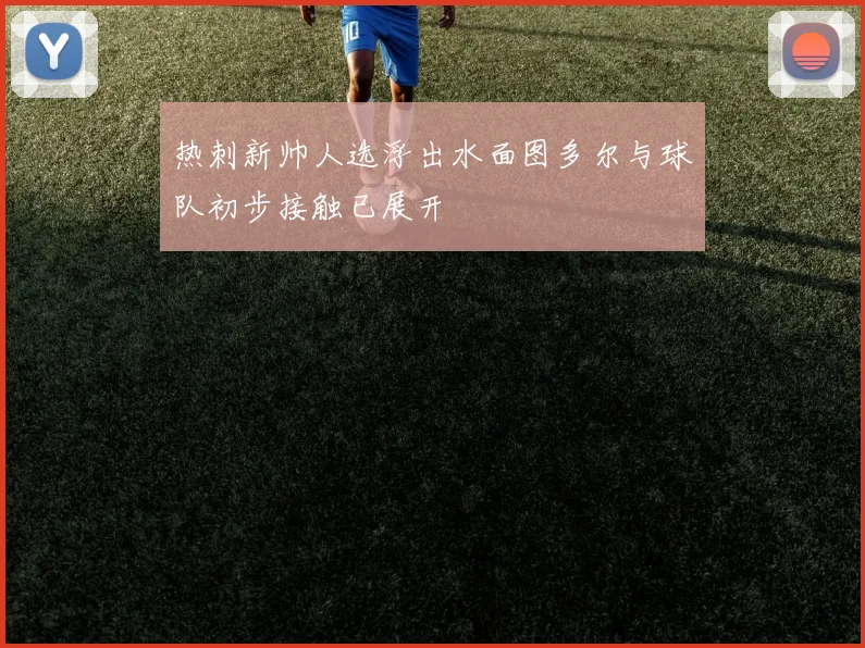 热刺新帅人选浮出水面图多尔与球队初步接触已展开
