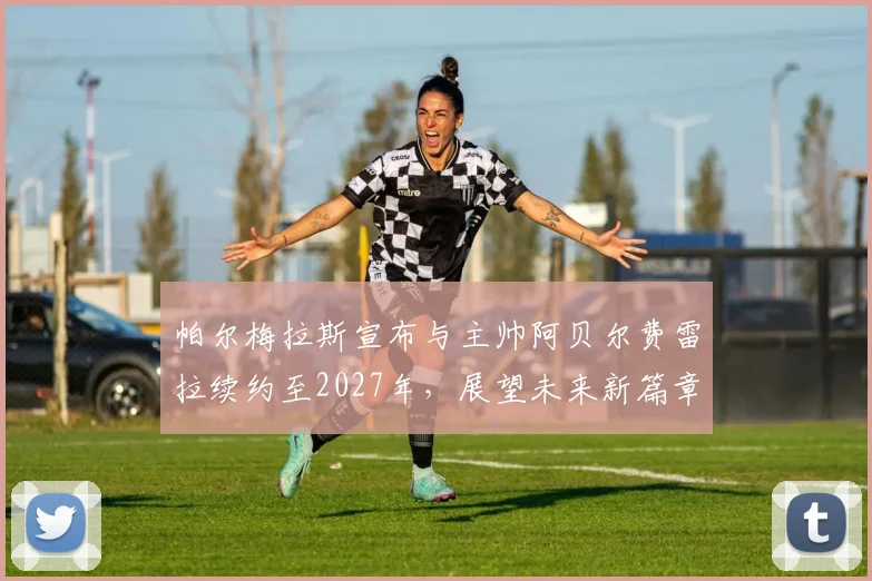 帕尔梅拉斯宣布与主帅阿贝尔费雷拉续约至2027年，展望未来新篇章