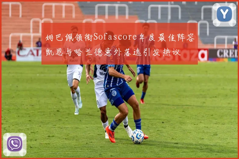 姆巴佩领衔Sofascore年度最佳阵容凯恩与哈兰德意外落选引发热议