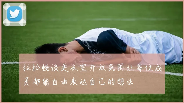 拉松畅谈更衣室开放氛围让每位成员都能自由表达自己的想法