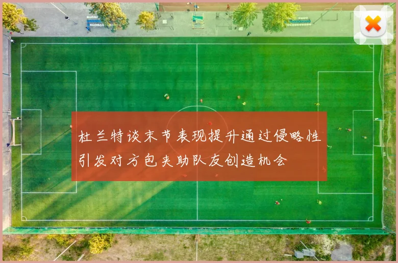 杜兰特谈末节表现提升通过侵略性引发对方包夹助队友创造机会