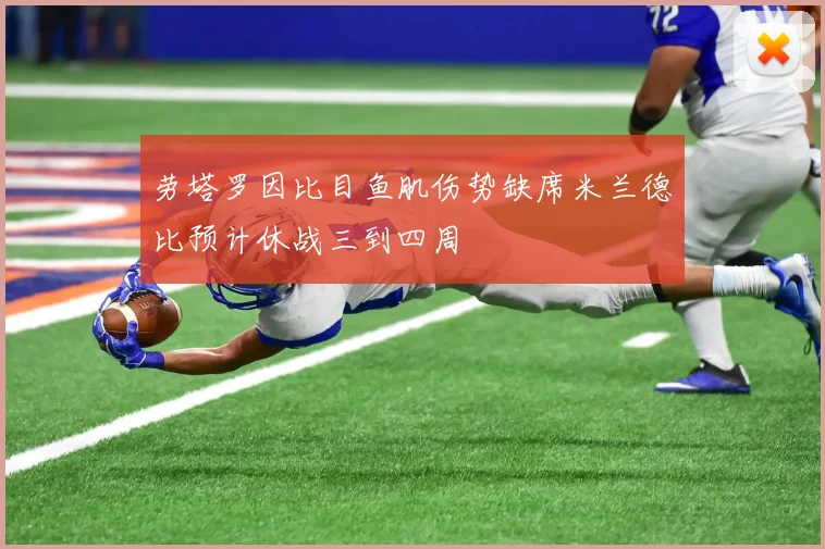 劳塔罗因比目鱼肌伤势缺席米兰德比预计休战三到四周