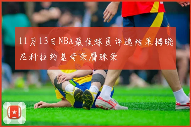 11月13日NBA最佳球员评选结果揭晓尼科拉约基奇荣膺殊荣
