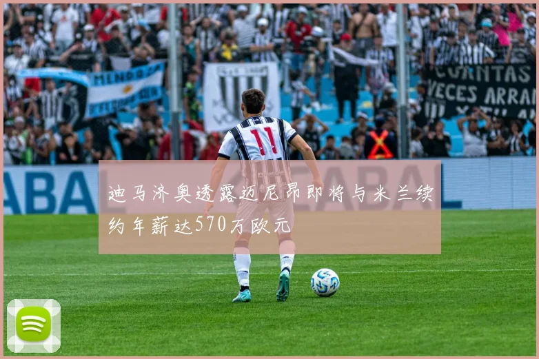 迪马济奥透露迈尼昂即将与米兰续约年薪达570万欧元
