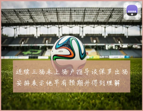连续三场未上场卢指导谈保罗出场安排表示他早有预期并得到理解