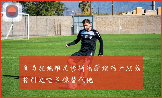 皇马拒绝维尼修斯高薪续约计划或将引进哈兰德替代他