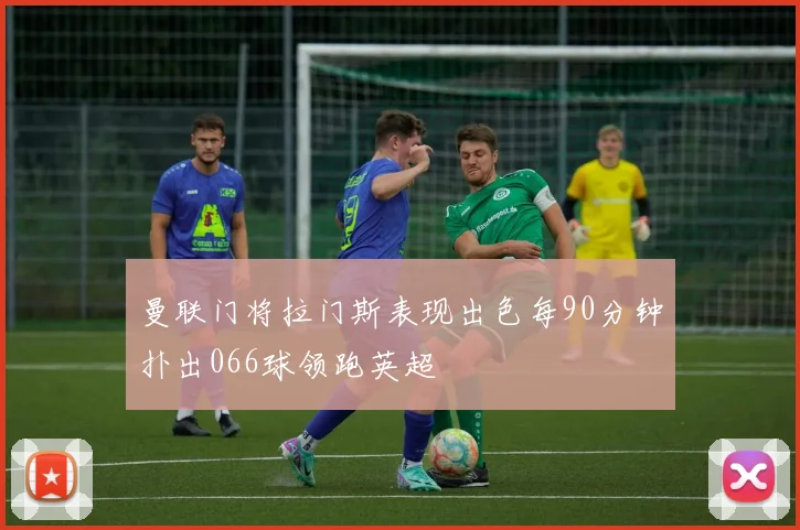 曼联门将拉门斯表现出色每90分钟扑出066球领跑英超