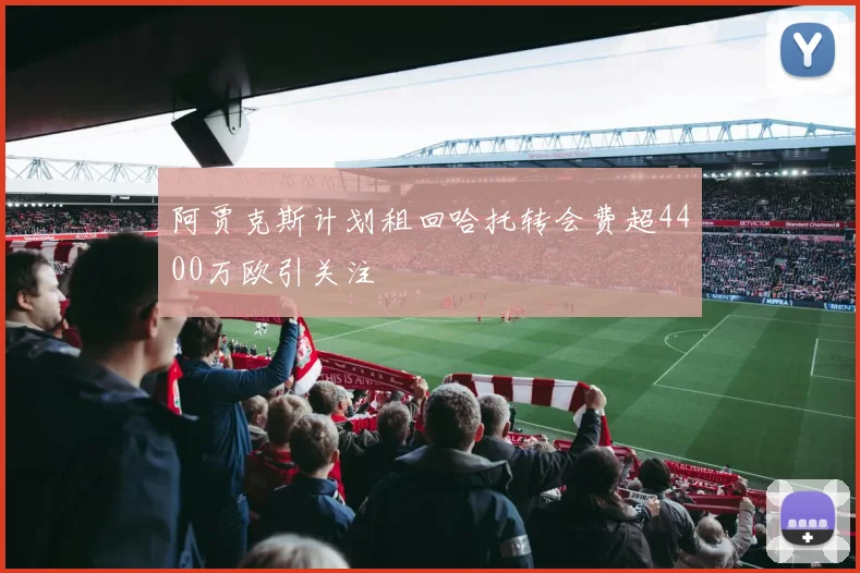 阿贾克斯计划租回哈托转会费超4400万欧引关注