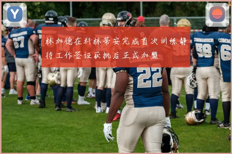 林加德在科林蒂安完成首次训练静待工作签证获批后正式加盟