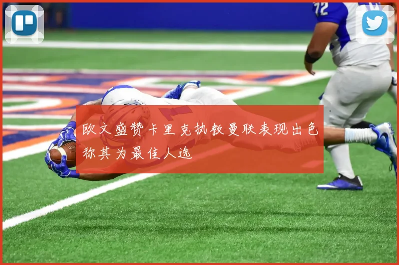 欧文盛赞卡里克执教曼联表现出色称其为最佳人选