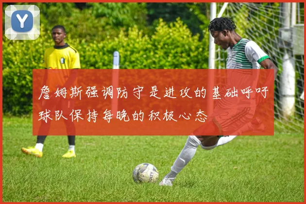 詹姆斯强调防守是进攻的基础呼吁球队保持每晚的积极心态